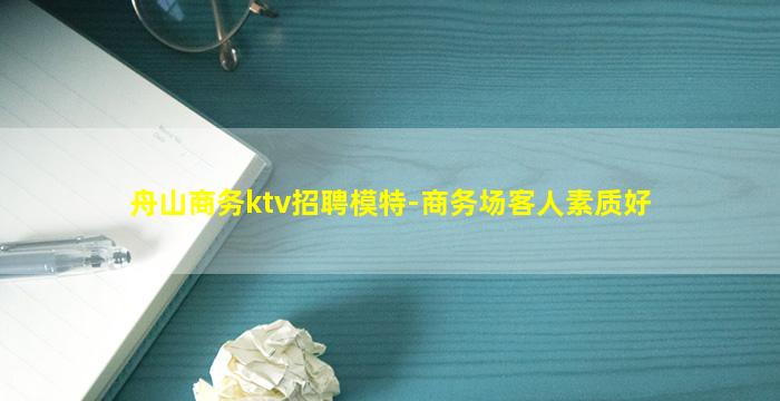 舟山商务ktv招聘模特-商务场客人素质好