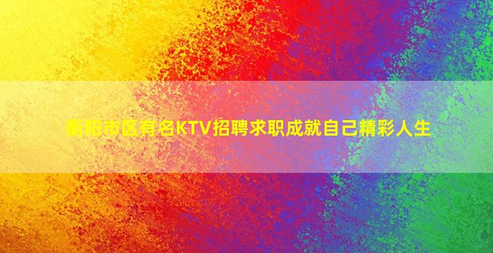 衡阳市区有名KTV招聘求职成就自己精彩人生